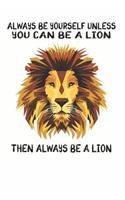 Always Be Yourself Unless You Can Be A Lion Then Always Be A Lion: Cute Lion Lovers Journal / Notebook / Diary / Birthday Gift (6x9 - 110 Blank Lined Pages)