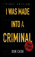 I WAS MADE INTO A CRIMINAL