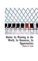 Alaska: Its Meaning to the World, Its Resources, Its Opportunities(English)
