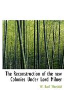 Reconstruction of the new Colonies Under Lord Milner