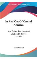 In And Out Of Central America: And Other Sketches And Studies Of Travel (1890)