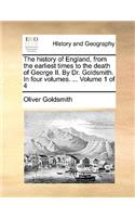 The History of England, from the Earliest Times to the Death of George II. by Dr. Goldsmith. in Four Volumes. ... Volume 1 of 4