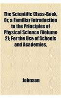 The Scientific Class-Book, Or, a Familiar Introduction to the Principles of Physical Science (Volume 2); For the Use of Schools and Academies,