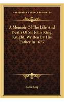 Memoir of the Life and Death of Sir John King, Knight, Written by His Father in 1677