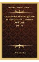 Archaeological Investigations In New Mexico, Colorado And Utah (1917)