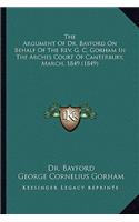 Argument of Dr. Bayford on Behalf of the REV. G. C. Gorhthe Argument of Dr. Bayford on Behalf of the REV. G. C. Gorham in the Arches Court of Canterbury, March, 1849 (1849) Am in the Arches Court of Canterbury, March, 1849 (1849)