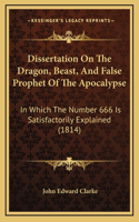 Dissertation On The Dragon, Beast, And False Prophet Of The Apocalypse: In Which The Number 666 Is Satisfactorily Explained (1814)