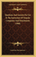 Questions And Answers For Use In The Instruction Of Torpedo Companies And Detachments (1908)