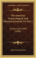 The American Gynaecological And Obstetrical Journal V8, Part 1