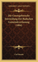 Die Gesetzgeberische Entwicklung Der Badischen Gemeindeverfassung (1894)