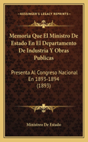 Memoria Que El Ministro De Estado En El Departamento De Industria Y Obras Publicas: Presenta Al Congreso Nacional En 1893-1894 (1893)