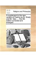 Supplement to the New Version of Psalms by Dr. Brady and Mr. Tate; ... the 4th Edition Corrected and Enlarged.