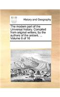 The Modern Part of the Universal History. Compiled from Original Writers; By the Authors of the Antient. ... Volume 6 of 16