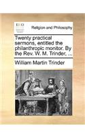 Twenty Practical Sermons, Entitled the Philanthropic Monitor. by the REV. W. M. Trinder, ...: (English)