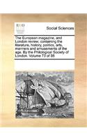 The European Magazine, and London Review; Containing the Literature, History, Politics, Arts, Manners and Amusements of the Age. by the Philological Society of London. Volume 73 of 86