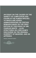 An Essay on the Causes of the Variety of Complexion and Figure in the Human Species. to Which Are Added, Animadversions on Certain Remarks Made on Th: (English)