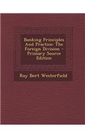 Banking Principles and Practice: The Foreign Division - Primary Source Edition