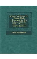 Kaiser Wilhelm's II.: Reisen Nach Norwegen in Den Jahren 1889 Bis 1892 - Primary Source Edition