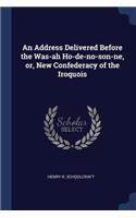 Address Delivered Before the Was-ah Ho-de-no-son-ne, or, New Confederacy of the Iroquois