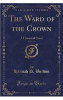The Ward of the Crown, Vol. 1 of 3: A Historical Novel (Classic Reprint)(English)