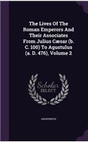 Lives Of The Roman Emperors And Their Associates From Julius Cæsar (b. C. 100) To Agustulus (a. D. 476), Volume 2