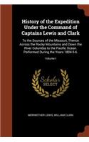 History of the Expedition Under the Command of Captains Lewis and Clark: To the Sources of the Missouri, Thence Across the Rocky Mountains and Down the River Columbia to the Pacific Ocean. Performed During the Years 1804-