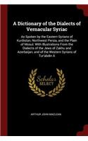 A Dictionary of the Dialects of Vernacular Syriac: As Spoken by the Eastern Syrians of Kurdistan, Northwest Persia, and the Plain of Mosul. with Illustrations from the Dialects of the Jews of Zakhu a