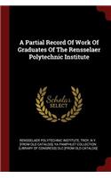A Partial Record of Work of Graduates of the Rensselaer Polytechnic Institute