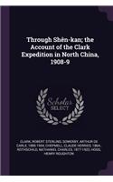 Through Shèn-Kan; The Account of the Clark Expedition in North China, 1908-9