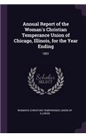 Annual Report of the Woman's Christian Temperance Union of Chicago, Illinois, for the Year Ending: 1891