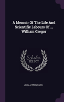 A Memoir Of The Life And Scientific Labours Of ... William Gregor