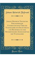 Johann Heinrich Tieftrunks Philosophische Untersuchungen Über die Tugendlehre zur Erläuterung und Beurtheilung der Metaphysischen Anfangsgründe der Tugendlehre (Classic Reprint)