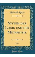 System Der Logik Und Der Metaphysik, Vol. 1 (Classic Reprint)