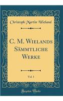 C. M. Wielands Sämmtliche Werke, Vol. 1 (Classic Reprint)