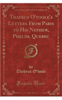 Thadeus O'Toole's Letters from Paris to His Nephew, Phelim, Quebec (Classic Reprint)