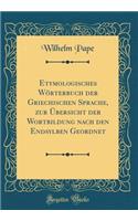 Etymologisches Wörterbuch Der Griechischen Sprache, Zur Übersicht Der Wortbildung Nach Den Endsylben Geordnet (Classic Reprint)