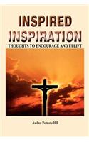 Inspired Inspiration: Thoughts to Encourage and Uplift