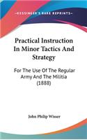 Practical Instruction in Minor Tactics and Strategy: For the Use of the Regular Army and the Militia (1888)