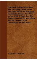 Practical Sailing Directions and Coasting Guide from the Sand Heads to Rangoon, Maulmain, Akyab, and Vice Versa; With a Table for the Dangerous Gulf of Martaban, Sets of Current, and Description of the Land.