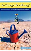 Just Trying to Be a Blessing!: Reflections of Life's Ordinary, Revealing the Extraordinary