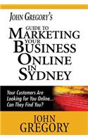 John Gregory's Guide to Marketing Your Business Online in Sydney: Your Customers Are Looking for You Online... Can They Find You?