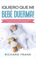 ¡Quiero que mi Bebé Duerma!: Cómo Lograr que tu Bebé Pueda Dormir Toda la Noche Feliz y Tranquilo