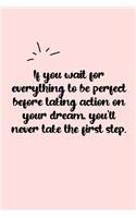 If you wait for everything to be perfect before taking action on your dream, you'll never take the first step. Dot Grid Bullet Journal: A minimalistic dotted bullet Bullet Journal / Notebook /Journal /planner/ dairy/ calligraphy Book / lettering book/Grat