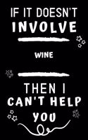 If It Doesn't Involve Wine Tasting Then I Can't Help You: Perfect Wine Tasting Gift - Blank Lined Notebook Journal - 120 Pages 6 x 9 Format - Office Gag Humour and Banter