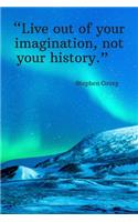 Live out of your imagination, not your history - Stephen Covey