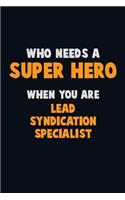 Who Need A SUPER HERO, When You Are Lead Syndication Specialist: 6X9 Career Pride 120 pages Writing Notebooks