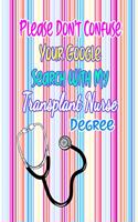 Please Don't Confuse Your Google Search With My Transplant Nurse Degree: Gift Notebook Journal for Nurses, RNs, LPNs and Nurse Practitioners