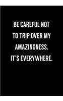 Be Careful Not To Trip Over My Amazingness. It's Everywhere.