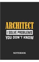 Architect I Solve Problems You Don't Know Notebook