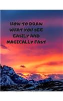 How to Draw What You See Easily and Magically Fast: This 8.5 x 11 inch 114 page Sketch Book includes a brief 4 page Instruction Section about learning to draw quickly and accurately. You will be amaze